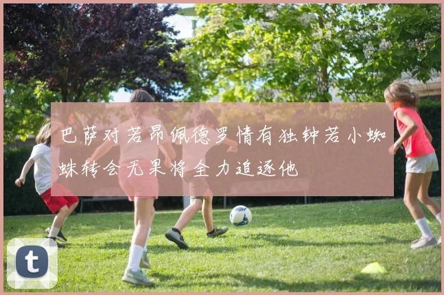 巴萨对若昂佩德罗情有独钟若小蜘蛛转会无果将全力追逐他