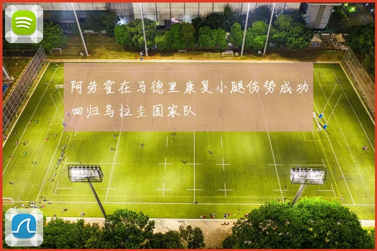 阿劳霍在马德里康复小腿伤势成功回归乌拉圭国家队