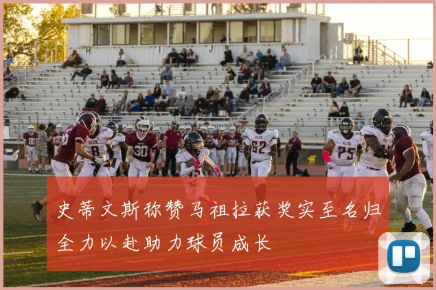 史蒂文斯称赞马祖拉获奖实至名归全力以赴助力球员成长
